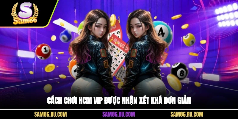 Cách chơi HCM Vip được nhận xét khá đơn giản