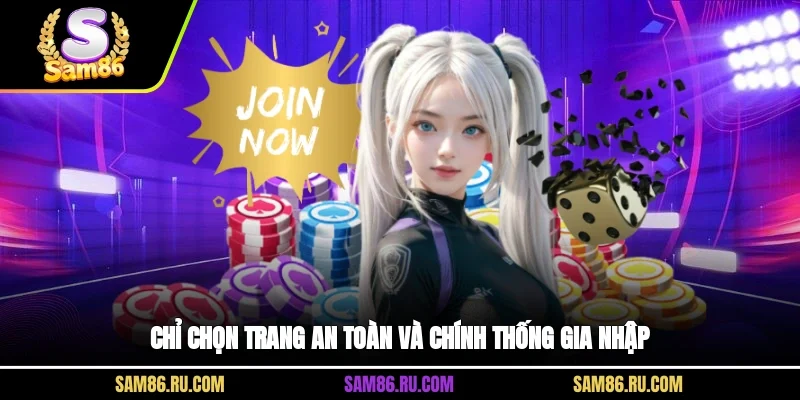 Chỉ chọn trang an toàn và chính thống gia nhập