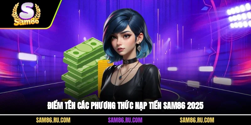 Điểm tên các phương thức nạp tiền Sam86 2025