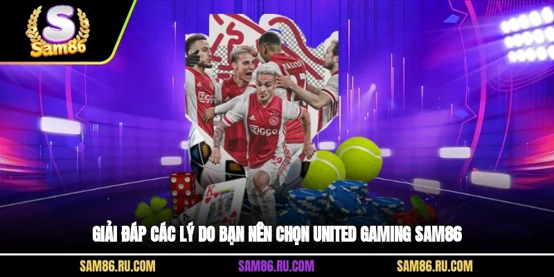 Giải đáp các lý do bạn nên chọn United Gaming Sam86