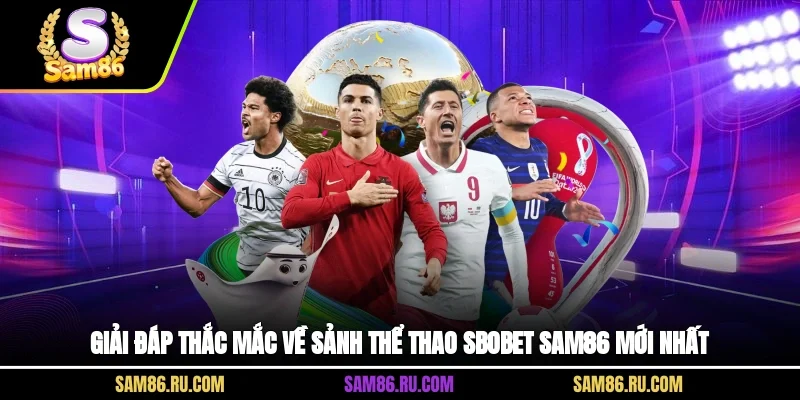 Giải đáp thắc mắc về sảnh thể thao SBOBET Sam86 mới nhất