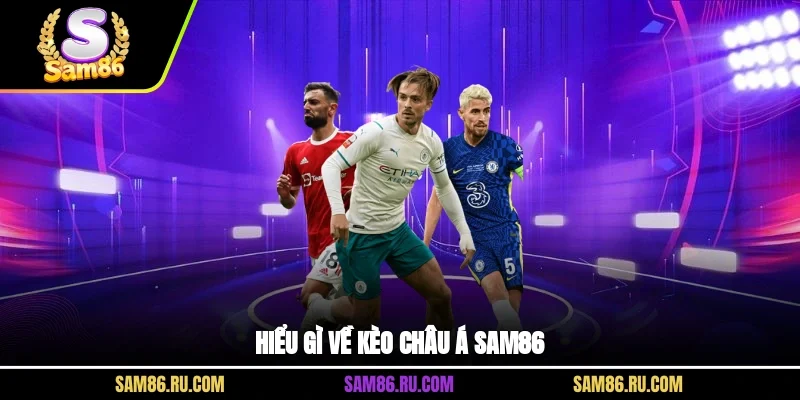 Hiểu gì về kèo châu Á SAM86?