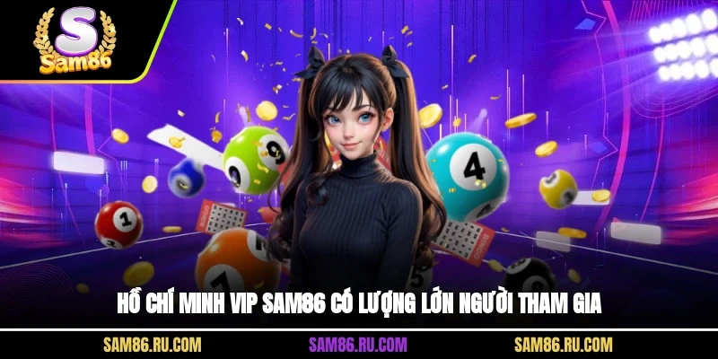 Hồ Chí Minh Vip Sam86 có lượng lớn người tham gia