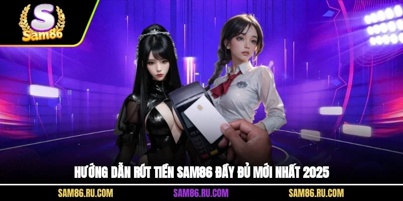 Hướng dẫn rút tiền Sam86 đầy đủ mới nhất 2025