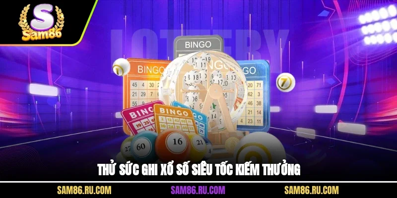 Thử sức ghi xổ số siêu tốc kiếm thưởng